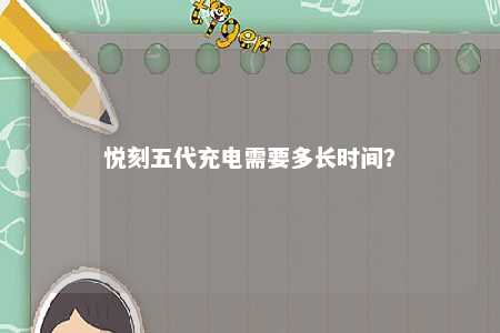 悦刻五代充电需要多长时间？ 